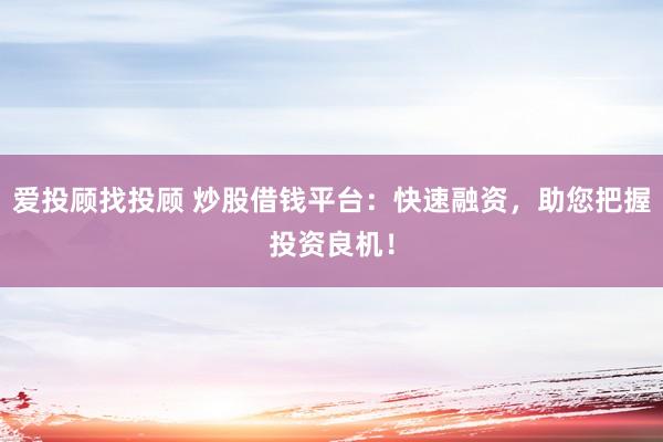 爱投顾找投顾 炒股借钱平台：快速融资，助您把握投资良机！