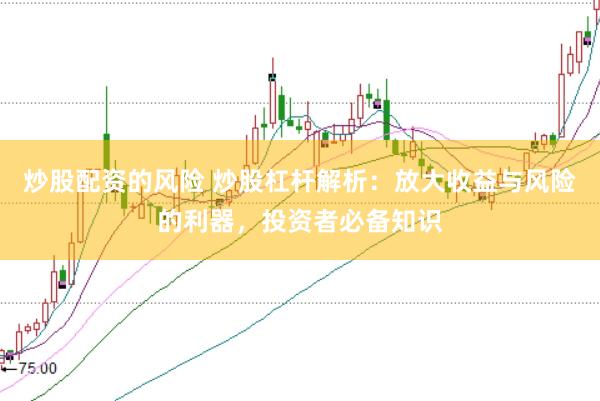 炒股配资的风险 炒股杠杆解析：放大收益与风险的利器，投资者必备知识