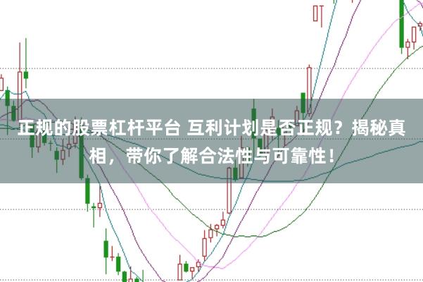 正规的股票杠杆平台 互利计划是否正规？揭秘真相，带你了解合法性与可靠性！