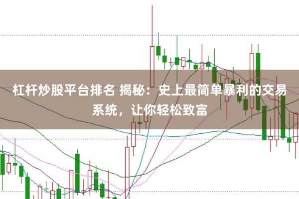 杠杆炒股平台排名 揭秘：史上最简单暴利的交易系统，让你轻松致富