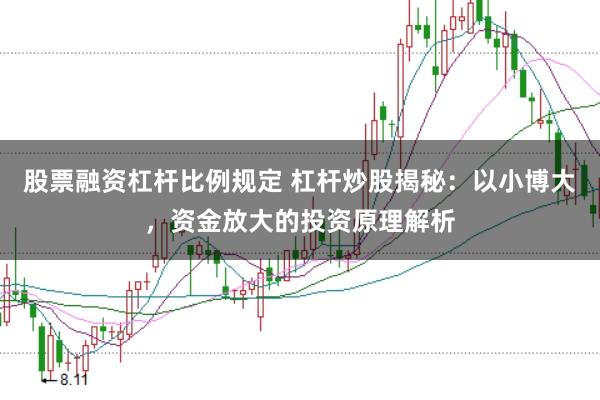 股票融资杠杆比例规定 杠杆炒股揭秘：以小博大，资金放大的投资原理解析