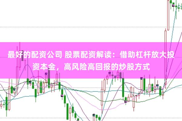 最好的配资公司 股票配资解读：借助杠杆放大投资本金，高风险高回报的炒股方式