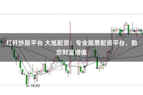 杠杆炒股平台 大旭配资：专业股票配资平台，助您财富增值