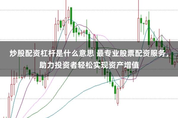 炒股配资杠杆是什么意思 最专业股票配资服务，助力投资者轻松实现资产增值