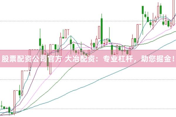 股票配资公司官方 大冶配资:专业杠杆,助您掘金!