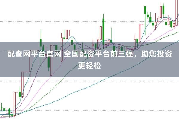 配查网平台官网 全国配资平台前三强，助您投资更轻松