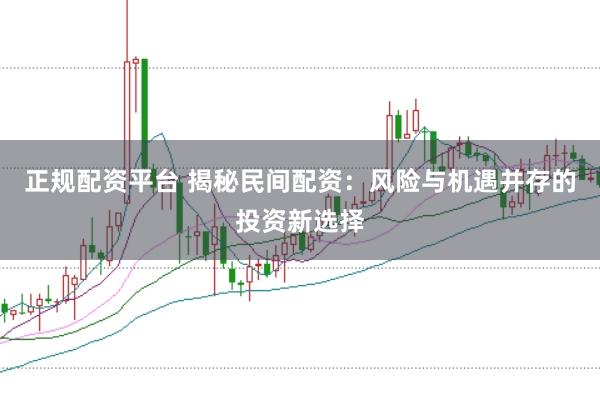 正规配资平台 揭秘民间配资：风险与机遇并存的投资新选择