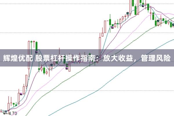 辉煌优配 股票杠杆操作指南：放大收益，管理风险