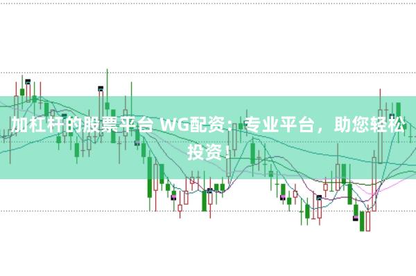 加杠杆的股票平台 WG配资：专业平台，助您轻松投资！