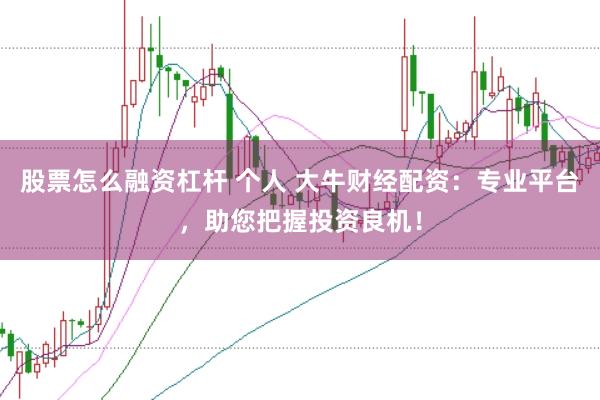 股票怎么融资杠杆 个人 大牛财经配资：专业平台，助您把握投资良机！