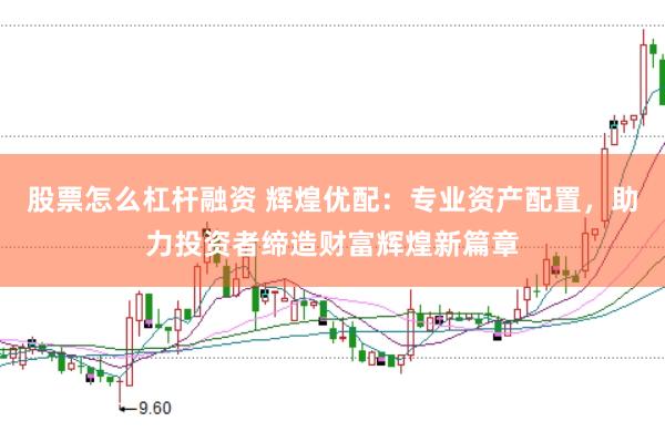 股票怎么杠杆融资 辉煌优配：专业资产配置，助力投资者缔造财富辉煌新篇章