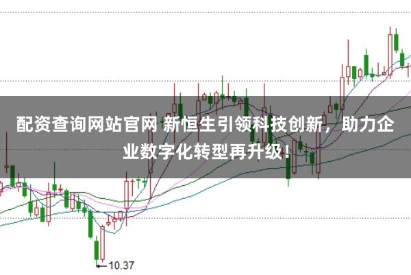 配资查询网站官网 新恒生引领科技创新，助力企业数字化转型再升级！