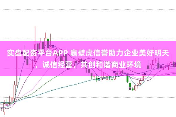 实盘配资平台APP 赢壁虎信誉助力企业美好明天，诚信经营，共创和谐商业环境