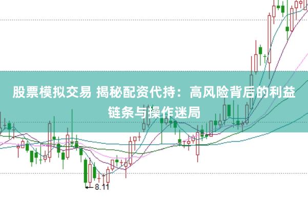 股票模拟交易 揭秘配资代持：高风险背后的利益链条与操作迷局