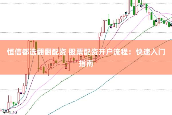恒信都选翻翻配资 股票配资开户流程：快速入门指南