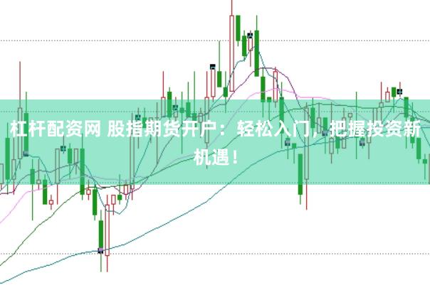 杠杆配资网 股指期货开户：轻松入门，把握投资新机遇！