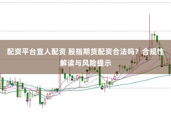 配资平台宜人配资 股指期货配资合法吗？合规性解读与风险提示