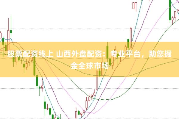 股票配资线上 山西外盘配资：专业平台，助您掘金全球市场