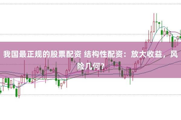 我国最正规的股票配资 结构性配资：放大收益，风险几何？