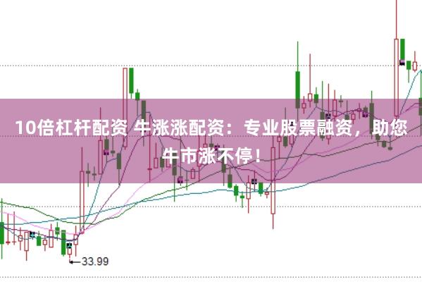 10倍杠杆配资 牛涨涨配资：专业股票融资，助您牛市涨不停！