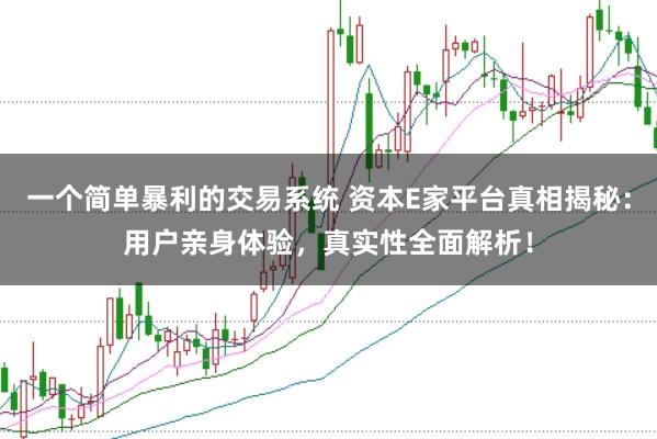 一个简单暴利的交易系统 资本E家平台真相揭秘：用户亲身体验，真实性全面解析！