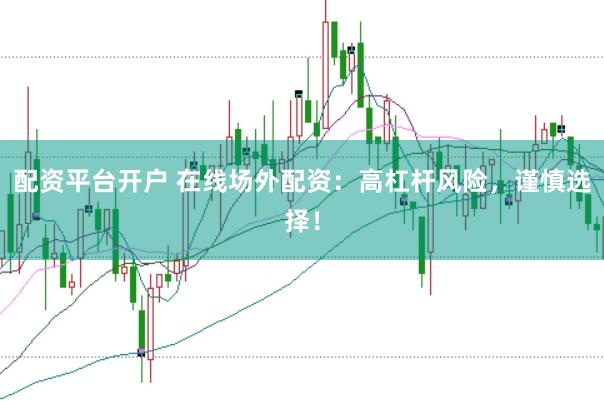 配资平台开户 在线场外配资：高杠杆风险，谨慎选择！