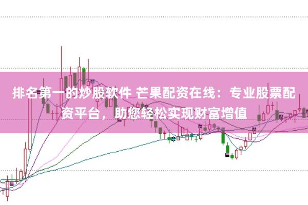 排名第一的炒股软件 芒果配资在线：专业股票配资平台，助您轻松实现财富增值