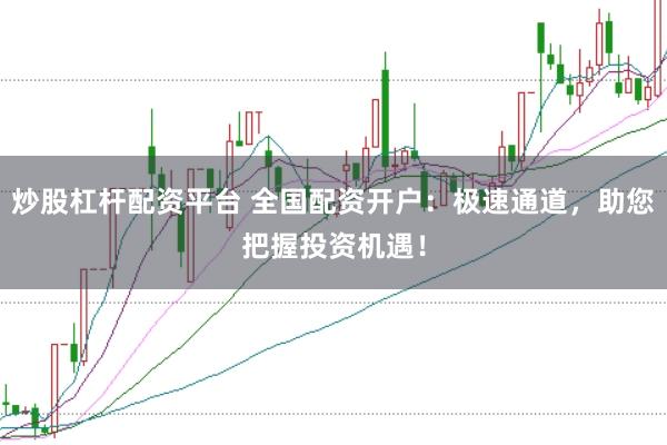 炒股杠杆配资平台 全国配资开户：极速通道，助您把握投资机遇！