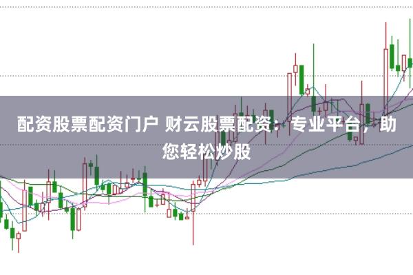 配资股票配资门户 财云股票配资:专业平台,助您轻松炒股
