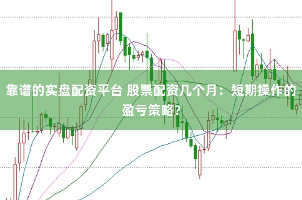 靠谱的实盘配资平台 股票配资几个月：短期操作的盈亏策略？