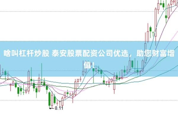 啥叫杠杆炒股 泰安股票配资公司优选，助您财富增值！