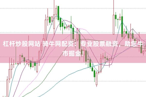 杠杆炒股网站 骑牛网配资:专业股票融资,助您牛市掘金!