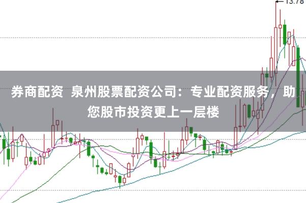 券商配资 泉州股票配资公司:专业配资服务,助您股市投资更上一层楼