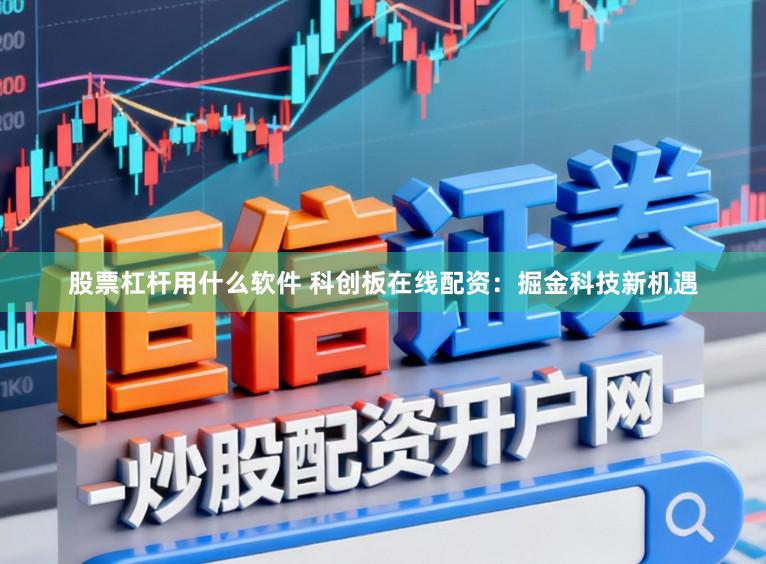 股票杠杆用什么软件 科创板在线配资：掘金科技新机遇
