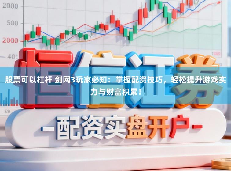 股票可以杠杆 剑网3玩家必知：掌握配资技巧，轻松提升游戏实力与财富积累！