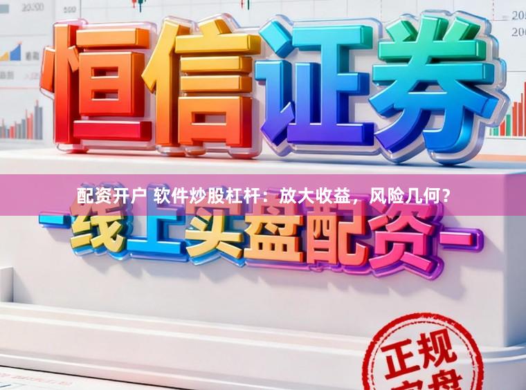 配资开户 软件炒股杠杆：放大收益，风险几何？