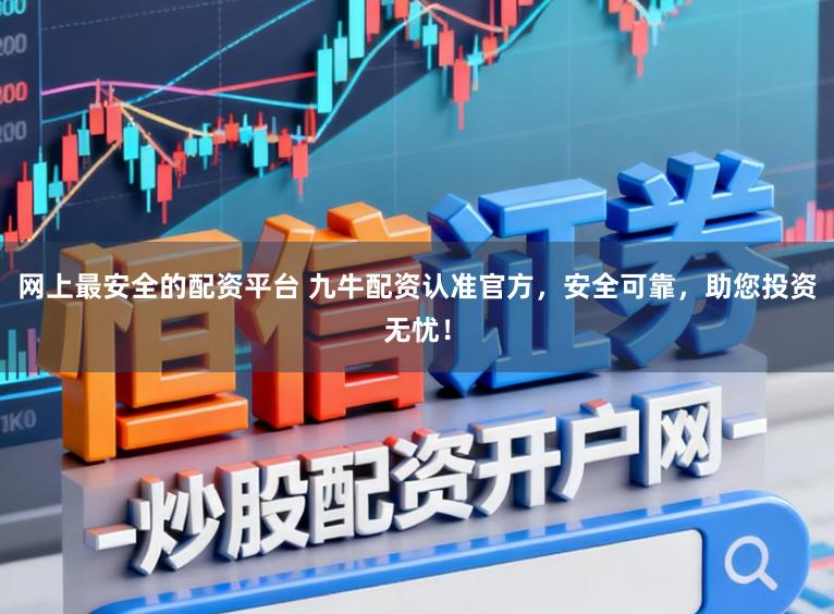 网上最安全的配资平台 九牛配资认准官方，安全可靠，助您投资无忧！
