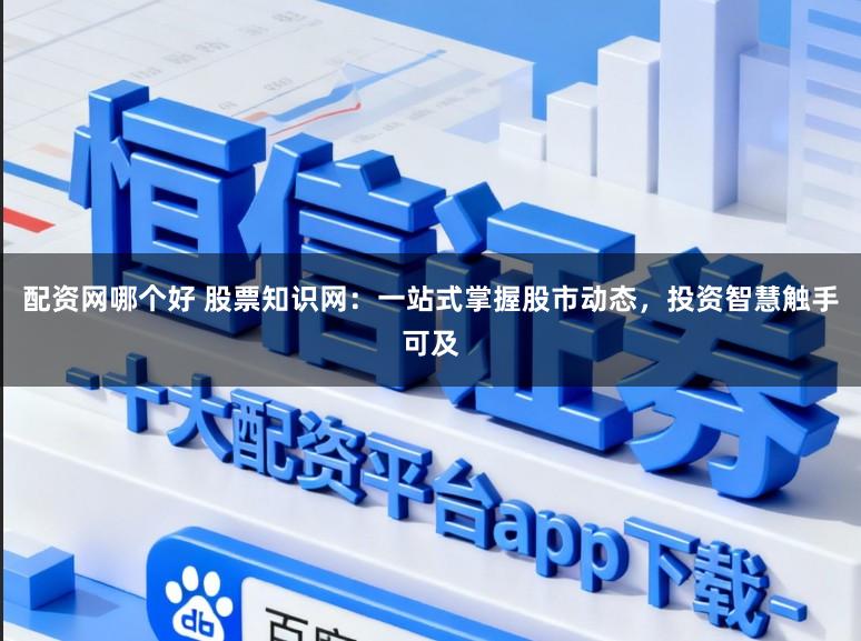 配资网哪个好 股票知识网：一站式掌握股市动态，投资智慧触手可及