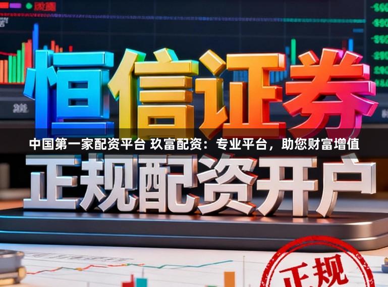 中国第一家配资平台 玖富配资：专业平台，助您财富增值