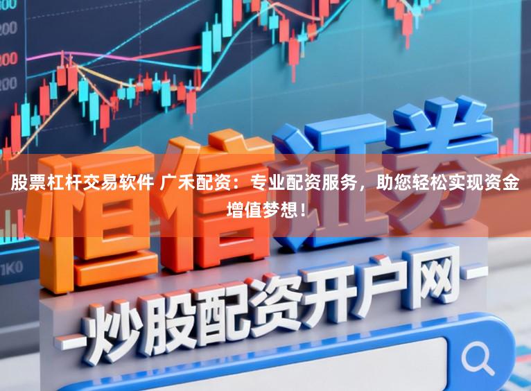 股票杠杆交易软件 广禾配资：专业配资服务，助您轻松实现资金增值梦想！