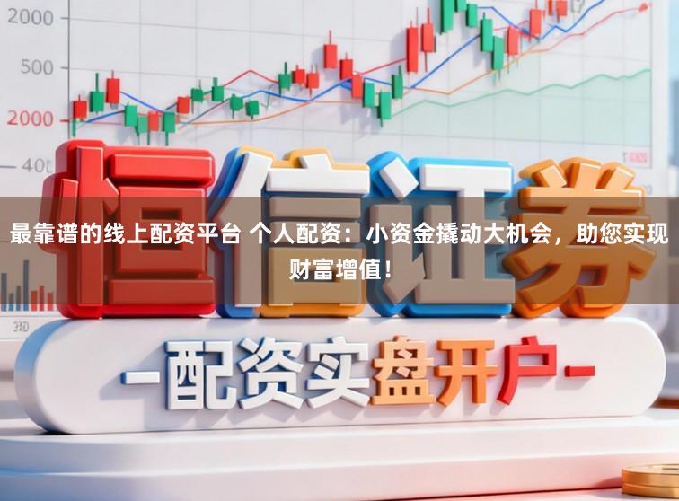 最靠谱的线上配资平台 个人配资：小资金撬动大机会，助您实现财富增值！