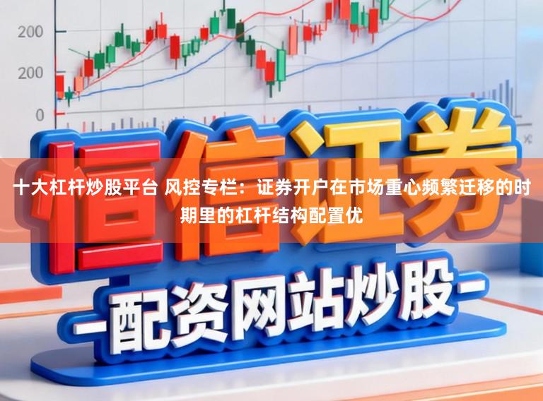 十大杠杆炒股平台 风控专栏：证券开户在市场重心频繁迁移的时期里的杠杆结构配置优