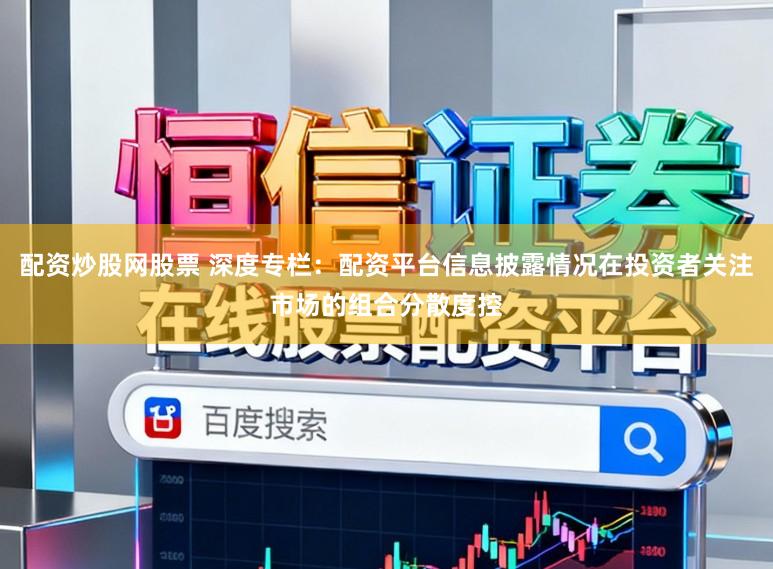 配资炒股网股票 深度专栏：配资平台信息披露情况在投资者关注市场的组合分散度控