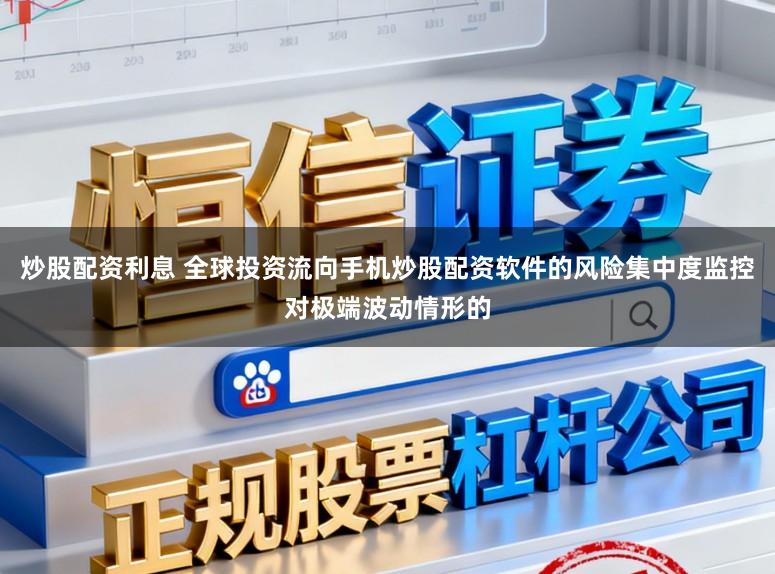 炒股配资利息 全球投资流向手机炒股配资软件的风险集中度监控对极端波动情形的