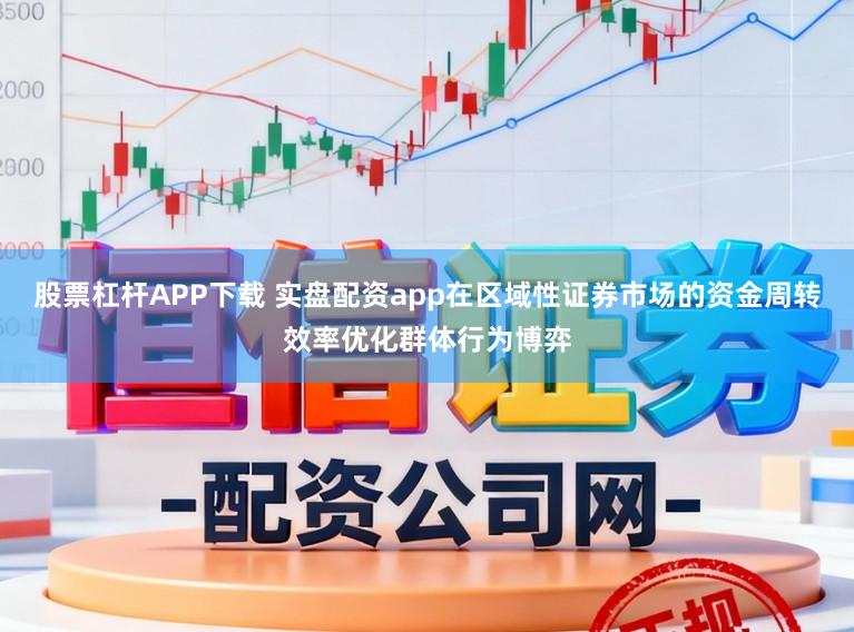 股票杠杆APP下载 实盘配资app在区域性证券市场的资金周转效率优化群体行为博弈
