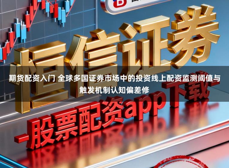 期货配资入门 全球多国证券市场中的投资线上配资监测阈值与触发机制认知偏差修