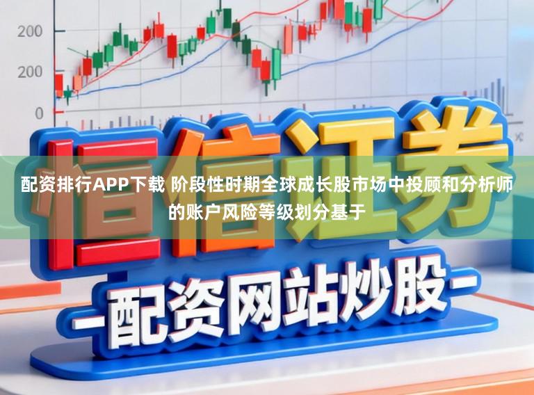 配资排行APP下载 阶段性时期全球成长股市场中投顾和分析师的账户风险等级划分基于