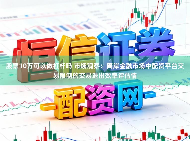 股票10万可以做杠杆吗 市场观察：离岸金融市场中配资平台交易限制的交易退出效率评估情