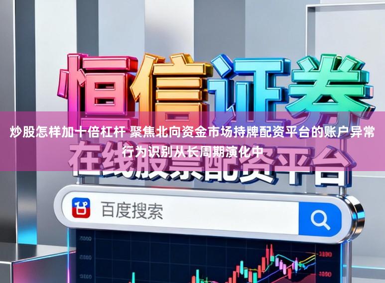 炒股怎样加十倍杠杆 聚焦北向资金市场持牌配资平台的账户异常行为识别从长周期演化中