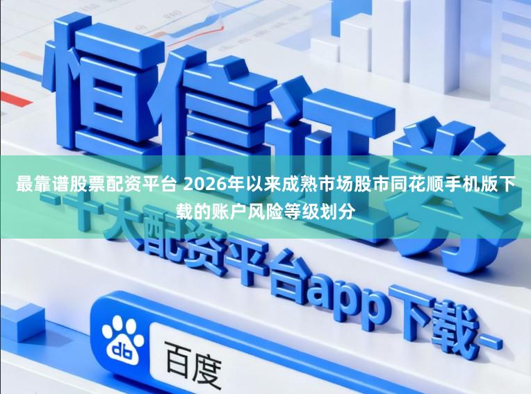 最靠谱股票配资平台 2026年以来成熟市场股市同花顺手机版下载的账户风险等级划分